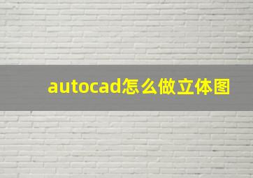 autocad怎么做立体图