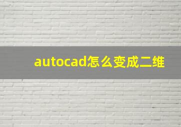 autocad怎么变成二维