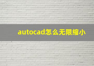 autocad怎么无限缩小