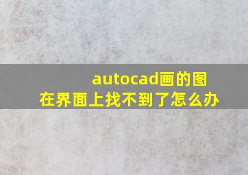 autocad画的图在界面上找不到了怎么办