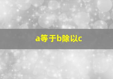 a等于b除以c