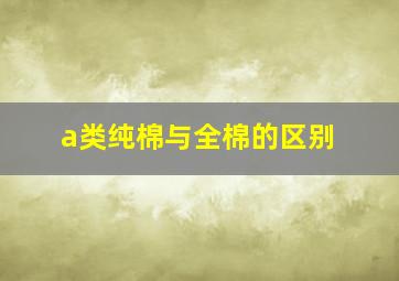 a类纯棉与全棉的区别