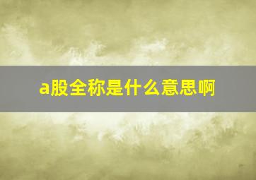 a股全称是什么意思啊