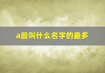 a股叫什么名字的最多