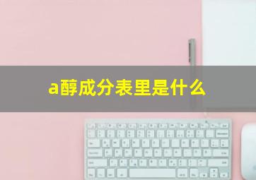 a醇成分表里是什么