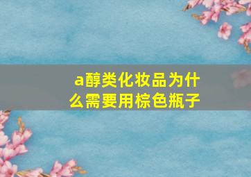 a醇类化妆品为什么需要用棕色瓶子