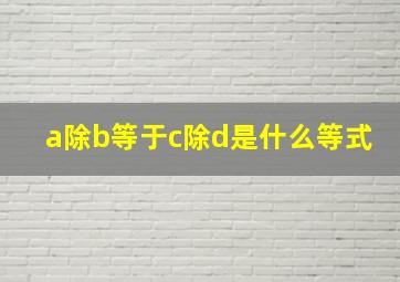 a除b等于c除d是什么等式