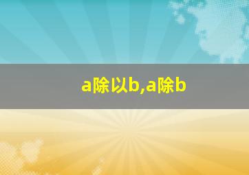 a除以b,a除b