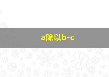 a除以b-c