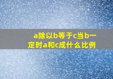 a除以b等于c当b一定时a和c成什么比例