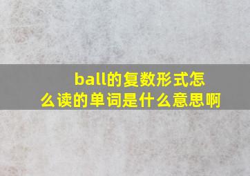 ball的复数形式怎么读的单词是什么意思啊