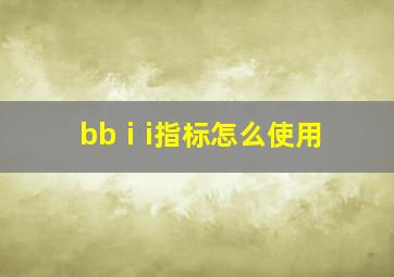 bbⅰi指标怎么使用