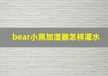 bear小熊加湿器怎样灌水