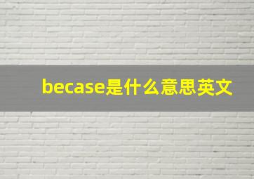 becase是什么意思英文