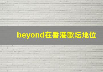 beyond在香港歌坛地位