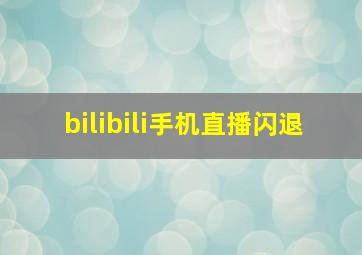 bilibili手机直播闪退