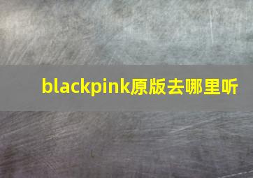 blackpink原版去哪里听