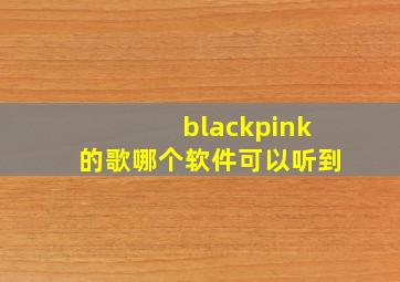 blackpink的歌哪个软件可以听到