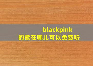 blackpink的歌在哪儿可以免费听