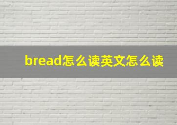 bread怎么读英文怎么读