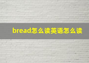 bread怎么读英语怎么读