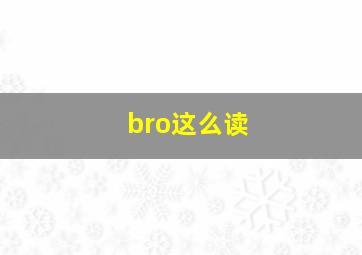 bro这么读