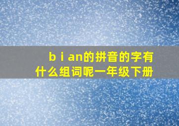 bⅰan的拼音的字有什么组词呢一年级下册