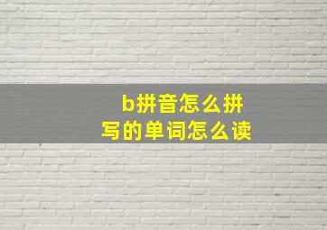 b拼音怎么拼写的单词怎么读