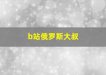 b站俄罗斯大叔