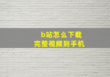 b站怎么下载完整视频到手机