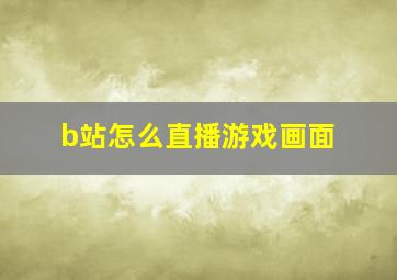 b站怎么直播游戏画面