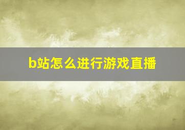 b站怎么进行游戏直播