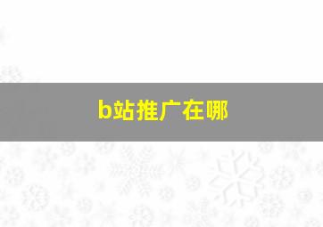 b站推广在哪