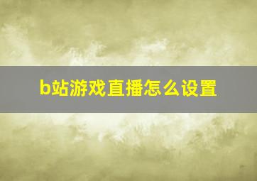 b站游戏直播怎么设置