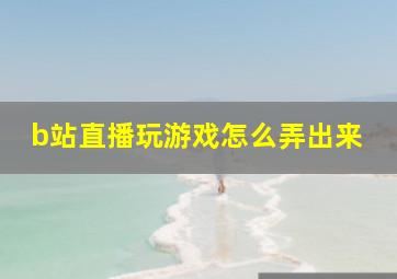 b站直播玩游戏怎么弄出来