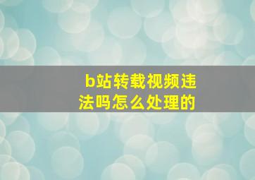 b站转载视频违法吗怎么处理的