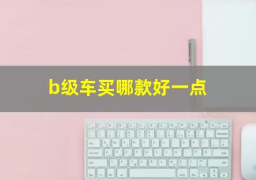 b级车买哪款好一点