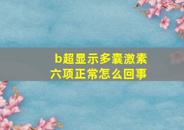 b超显示多囊激素六项正常怎么回事