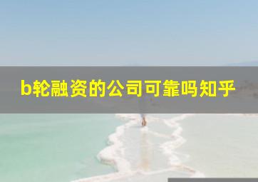 b轮融资的公司可靠吗知乎