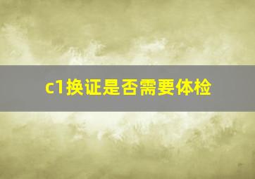 c1换证是否需要体检