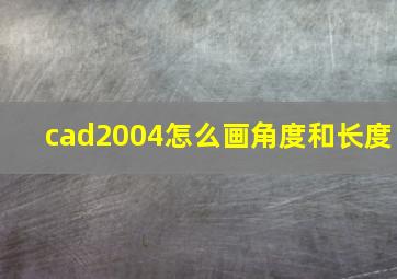 cad2004怎么画角度和长度