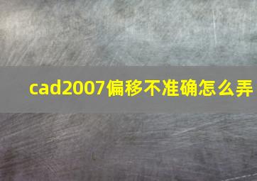 cad2007偏移不准确怎么弄