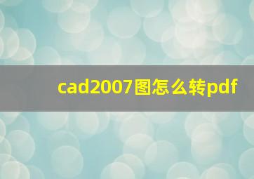 cad2007图怎么转pdf