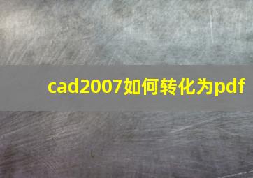 cad2007如何转化为pdf