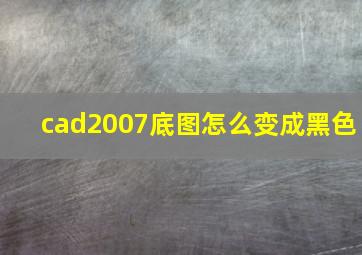 cad2007底图怎么变成黑色