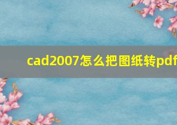 cad2007怎么把图纸转pdf