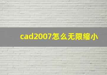 cad2007怎么无限缩小