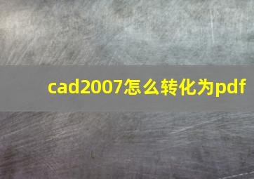 cad2007怎么转化为pdf