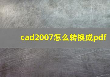 cad2007怎么转换成pdf