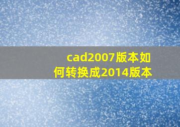 cad2007版本如何转换成2014版本